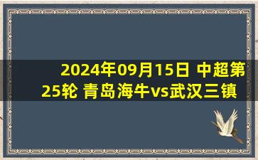 2024年09月15日 中超第25轮 青岛海牛vs武汉三镇 全场录像